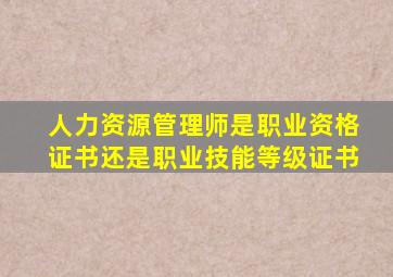 人力资源管理师是职业资格证书还是职业技能等级证书