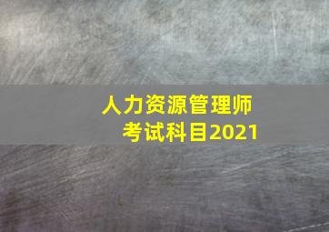 人力资源管理师考试科目2021