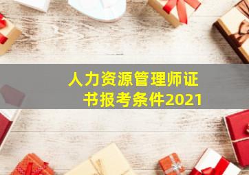 人力资源管理师证书报考条件2021