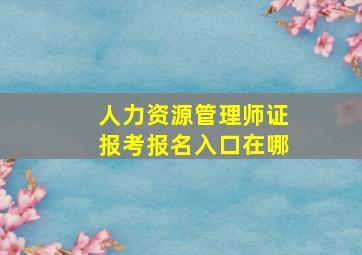 人力资源管理师证报考报名入口在哪