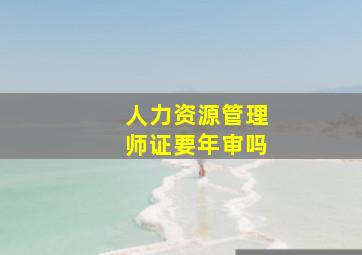 人力资源管理师证要年审吗