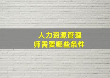 人力资源管理师需要哪些条件