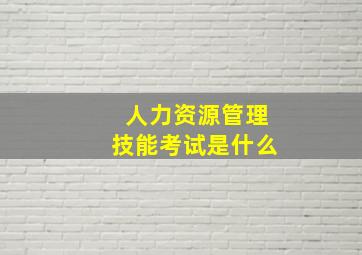 人力资源管理技能考试是什么