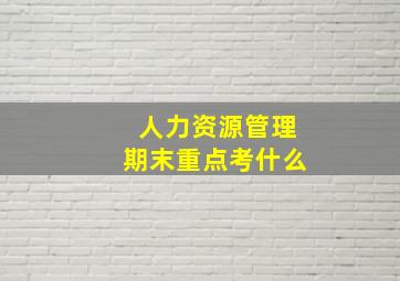 人力资源管理期末重点考什么