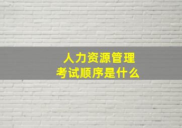 人力资源管理考试顺序是什么