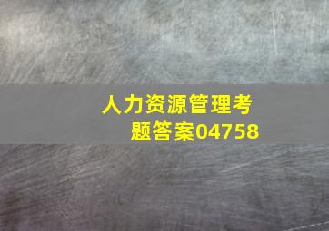 人力资源管理考题答案04758