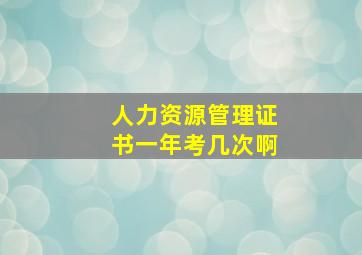 人力资源管理证书一年考几次啊