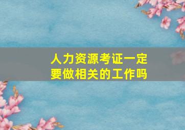 人力资源考证一定要做相关的工作吗