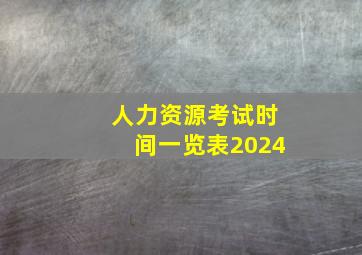 人力资源考试时间一览表2024