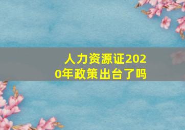 人力资源证2020年政策出台了吗