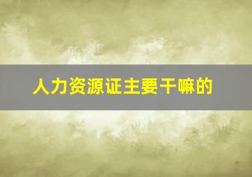 人力资源证主要干嘛的