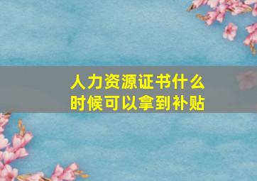 人力资源证书什么时候可以拿到补贴