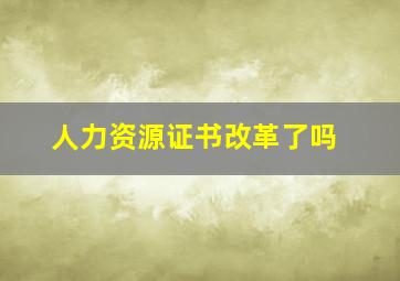 人力资源证书改革了吗