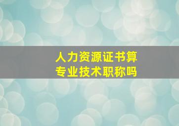 人力资源证书算专业技术职称吗