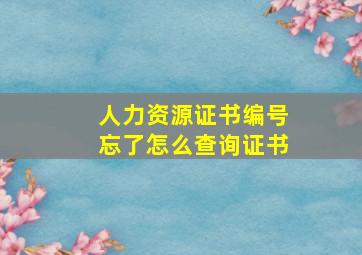 人力资源证书编号忘了怎么查询证书