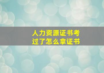 人力资源证书考过了怎么拿证书