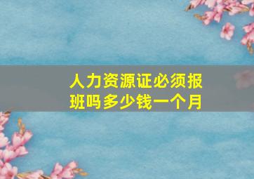 人力资源证必须报班吗多少钱一个月