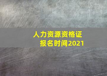 人力资源资格证报名时间2021