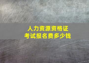 人力资源资格证考试报名费多少钱