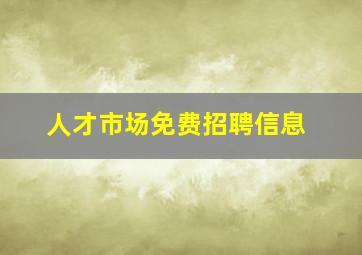 人才市场免费招聘信息