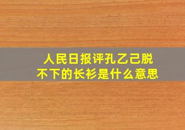 人民日报评孔乙己脱不下的长衫是什么意思