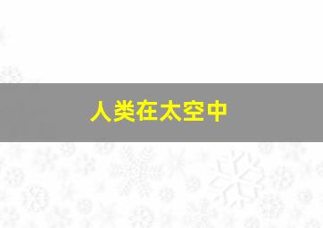 人类在太空中