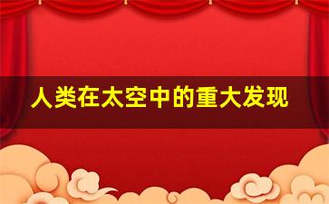 人类在太空中的重大发现