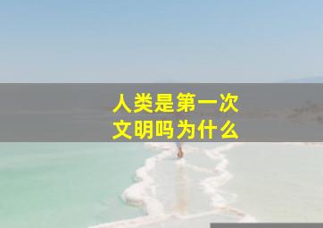 人类是第一次文明吗为什么