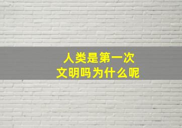 人类是第一次文明吗为什么呢