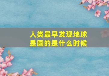 人类最早发现地球是圆的是什么时候