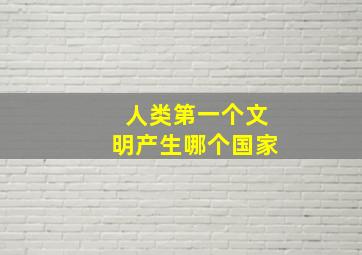 人类第一个文明产生哪个国家