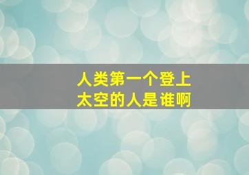 人类第一个登上太空的人是谁啊