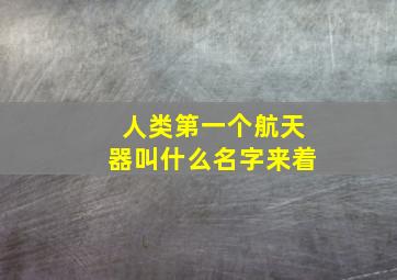 人类第一个航天器叫什么名字来着