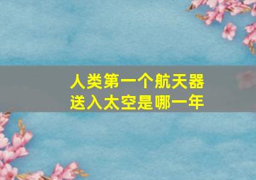 人类第一个航天器送入太空是哪一年