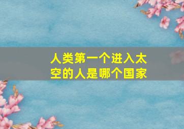 人类第一个进入太空的人是哪个国家