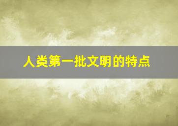 人类第一批文明的特点