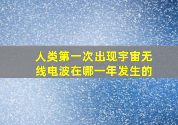 人类第一次出现宇宙无线电波在哪一年发生的