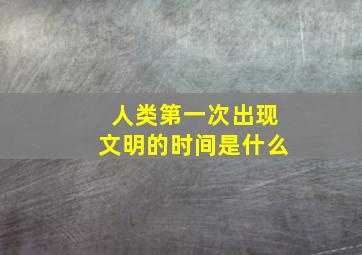 人类第一次出现文明的时间是什么