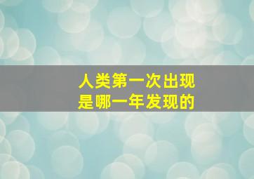 人类第一次出现是哪一年发现的