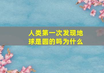 人类第一次发现地球是圆的吗为什么