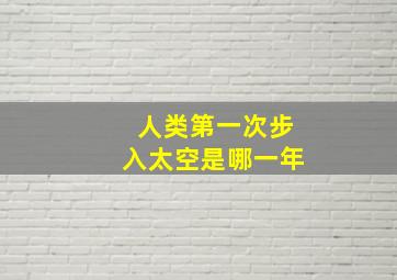 人类第一次步入太空是哪一年