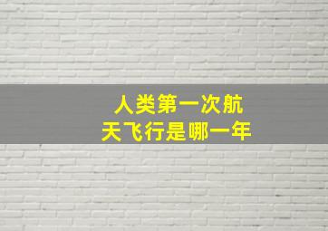 人类第一次航天飞行是哪一年