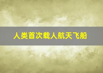 人类首次载人航天飞船