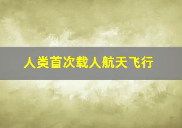 人类首次载人航天飞行