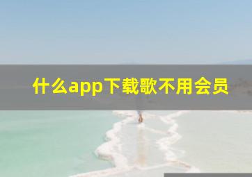 什么app下载歌不用会员