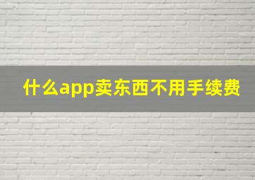 什么app卖东西不用手续费