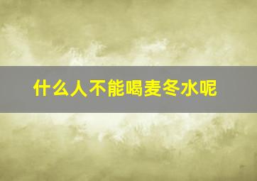 什么人不能喝麦冬水呢