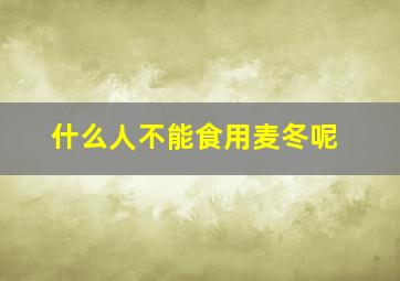 什么人不能食用麦冬呢