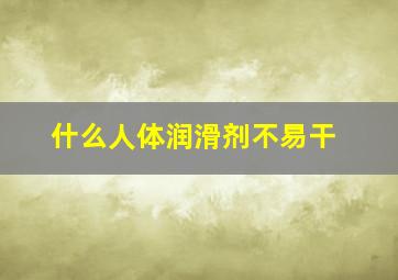 什么人体润滑剂不易干