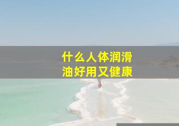 什么人体润滑油好用又健康